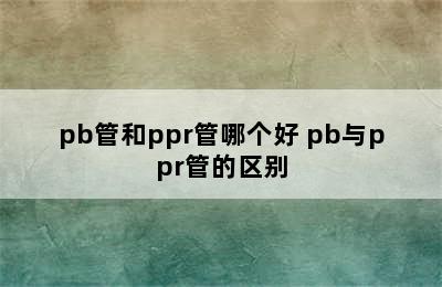 pb管和ppr管哪个好 pb与ppr管的区别